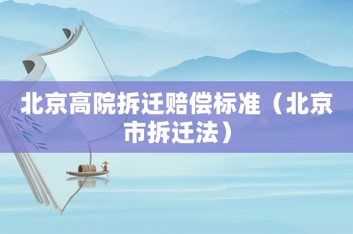 北京高院拆遷賠償標(biāo)準(zhǔn)（北京市拆遷法）