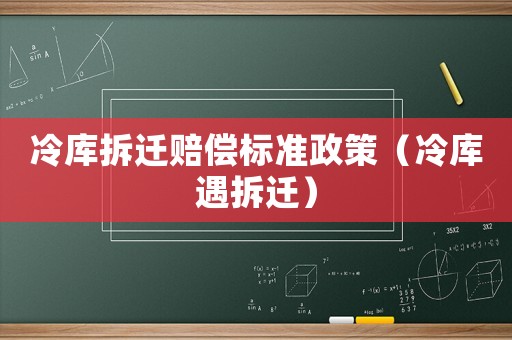 冷庫拆遷賠償標準政策（冷庫遇拆遷）