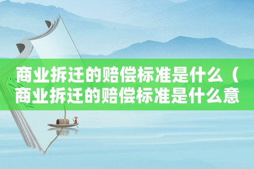 商業拆遷的賠償標準是什么（商業拆遷的賠償標準是什么意思）