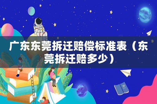 廣東東莞拆遷賠償標準表（東莞拆遷賠多少）