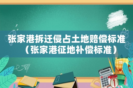 張家港拆遷侵占土地賠償標(biāo)準(zhǔn)（張家港征地補(bǔ)償標(biāo)準(zhǔn)）