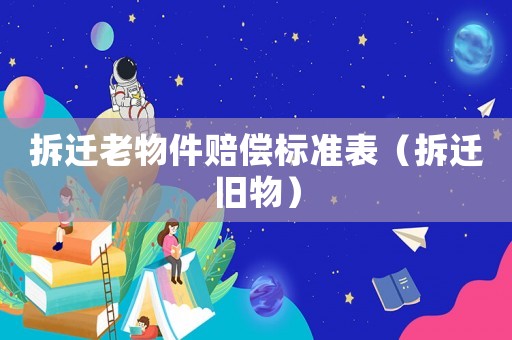 拆遷老物件賠償標準表（拆遷舊物）