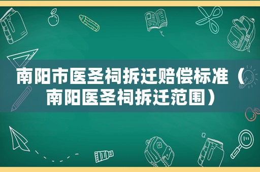 南陽市醫圣祠拆遷賠償標準（南陽醫圣祠拆遷范圍）