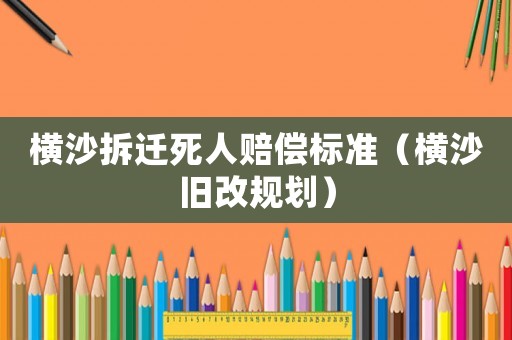 橫沙拆遷死人賠償標準（橫沙舊改規劃）