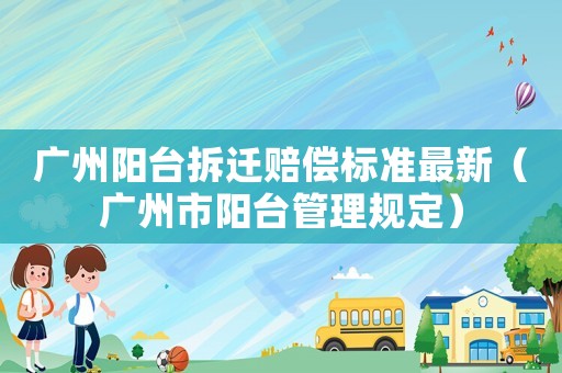 廣州陽臺拆遷賠償標準最新（廣州市陽臺管理規定）