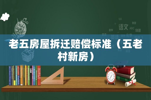 老五房屋拆遷賠償標準（五老村新房）