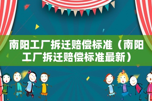 南陽工廠拆遷賠償標(biāo)準(zhǔn)（南陽工廠拆遷賠償標(biāo)準(zhǔn)最新）