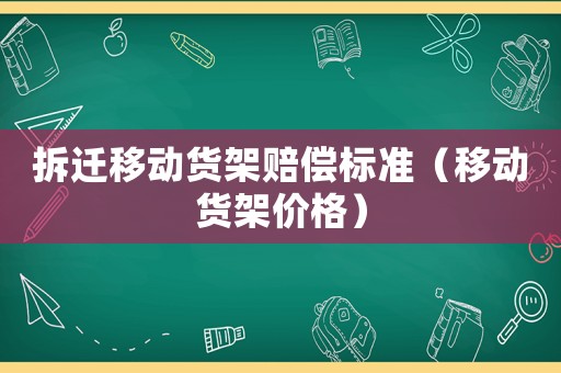拆遷移動(dòng)貨架賠償標(biāo)準(zhǔn)（移動(dòng)貨架價(jià)格）