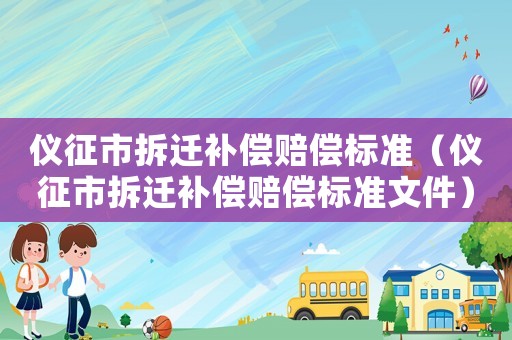 儀征市拆遷補(bǔ)償賠償標(biāo)準(zhǔn)（儀征市拆遷補(bǔ)償賠償標(biāo)準(zhǔn)文件）