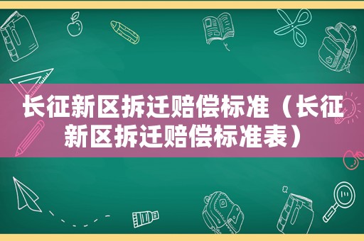 長征新區拆遷賠償標準（長征新區拆遷賠償標準表）