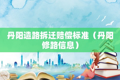 丹陽造路拆遷賠償標準（丹陽修路信息）