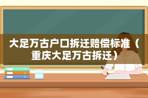 大足萬古戶口拆遷賠償標準（重慶大足萬古拆遷）