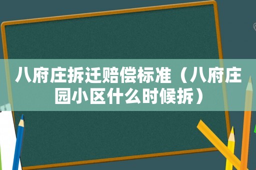 八府莊拆遷賠償標準（八府莊園小區什么時候拆）