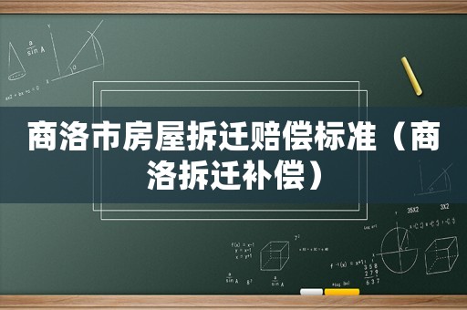 商洛市房屋拆遷賠償標(biāo)準(zhǔn)（商洛拆遷補(bǔ)償）