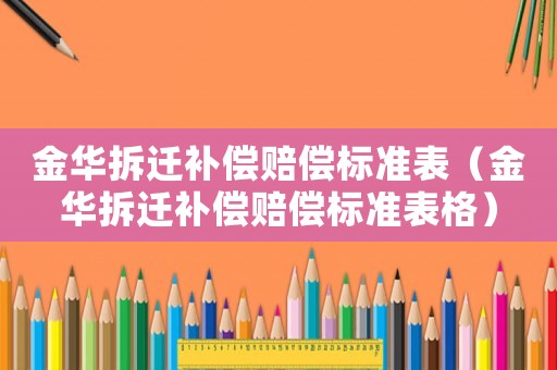 金華拆遷補償賠償標準表（金華拆遷補償賠償標準表格）