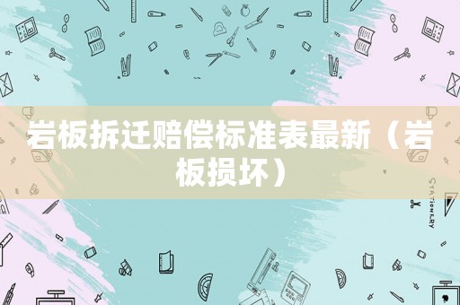 巖板拆遷賠償標準表最新（巖板損壞）