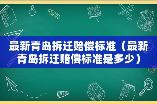 最新青島拆遷賠償標準（最新青島拆遷賠償標準是多少）