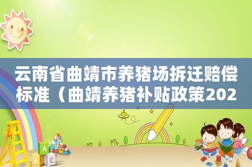 云南省曲靖市養(yǎng)豬場(chǎng)拆遷賠償標(biāo)準(zhǔn)（曲靖養(yǎng)豬補(bǔ)貼政策2020標(biāo)準(zhǔn)）
