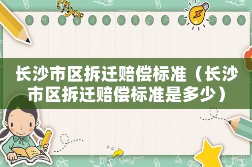 長沙市區拆遷賠償標準（長沙市區拆遷賠償標準是多少）