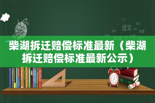柴湖拆遷賠償標準最新（柴湖拆遷賠償標準最新公示）