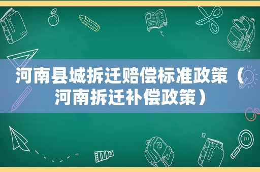 河南縣城拆遷賠償標準政策（河南拆遷補償政策）