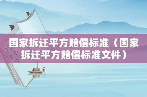 國家拆遷平方賠償標準（國家拆遷平方賠償標準文件）