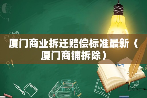 廈門商業(yè)拆遷賠償標準最新（廈門商鋪拆除）