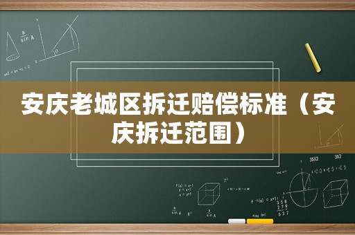 安慶老城區拆遷賠償標準（安慶拆遷范圍）