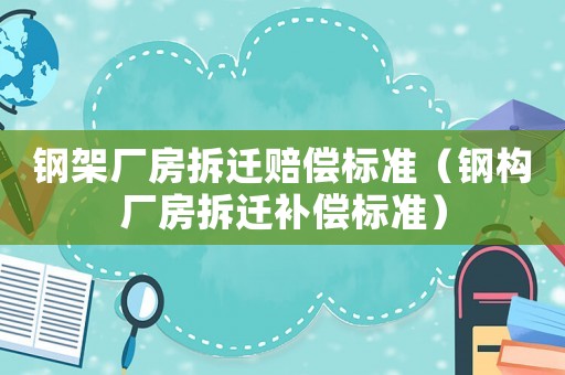鋼架廠房拆遷賠償標準（鋼構廠房拆遷補償標準）