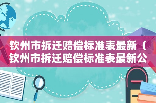 欽州市拆遷賠償標準表最新（欽州市拆遷賠償標準表最新公示）
