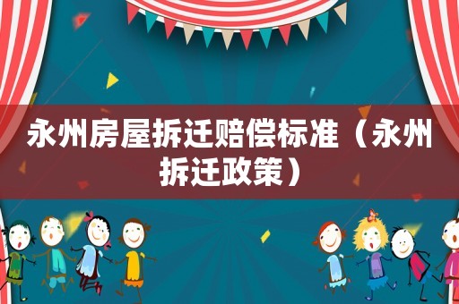 永州房屋拆遷賠償標準（永州拆遷政策）