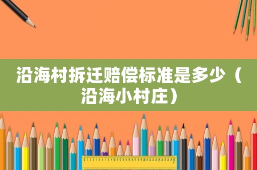 沿海村拆遷賠償標準是多少（沿海小村莊）
