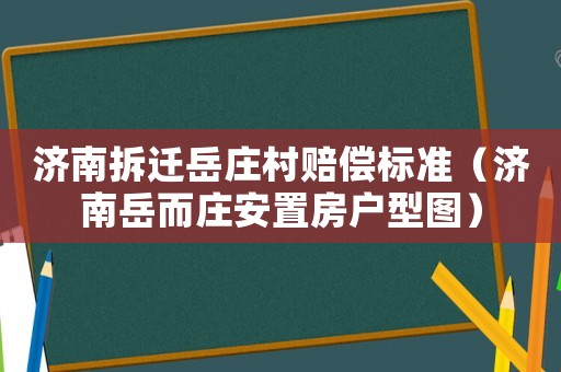 濟南拆遷岳莊村賠償標準（濟南岳而莊安置房戶型圖）