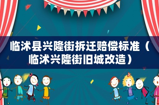 臨沭縣興隆街拆遷賠償標(biāo)準(zhǔn)（臨沭興隆街舊城改造）