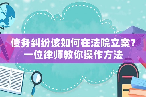 債務糾紛該如何在法院立案？一位律師教你操作方法