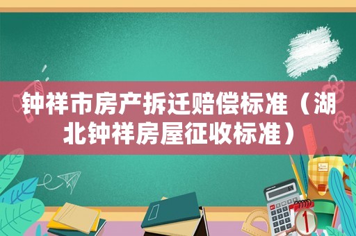 鐘祥市房產拆遷賠償標準（湖北鐘祥房屋征收標準）