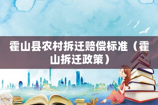 霍山縣農(nóng)村拆遷賠償標準（霍山拆遷政策）