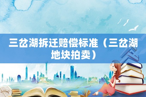 三岔湖拆遷賠償標準（三岔湖地塊拍賣）