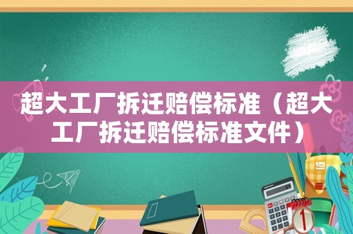超大工廠拆遷賠償標準（超大工廠拆遷賠償標準文件）