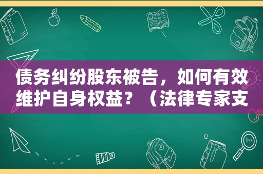 債務糾紛股東被告，如何有效維護自身權益？（法律專家支招）