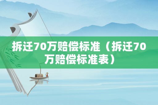 拆遷70萬賠償標(biāo)準(zhǔn)（拆遷70萬賠償標(biāo)準(zhǔn)表）