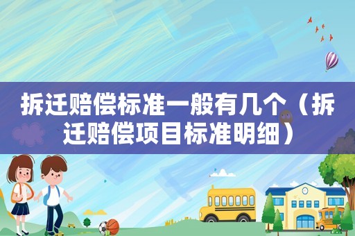 拆遷賠償標準一般有幾個（拆遷賠償項目標準明細）