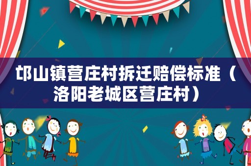 邙山鎮營莊村拆遷賠償標準（洛陽老城區營莊村）