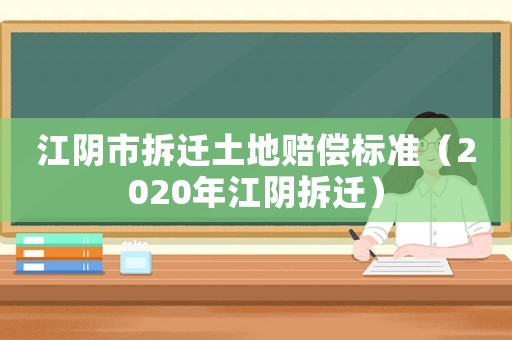 江陰市拆遷土地賠償標準（2020年江陰拆遷）