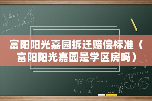 富陽陽光嘉園拆遷賠償標準（富陽陽光嘉園是學區房嗎）