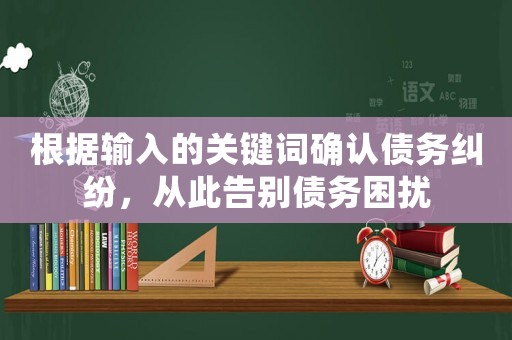 根據輸入的關鍵詞確認債務糾紛，從此告別債務困擾