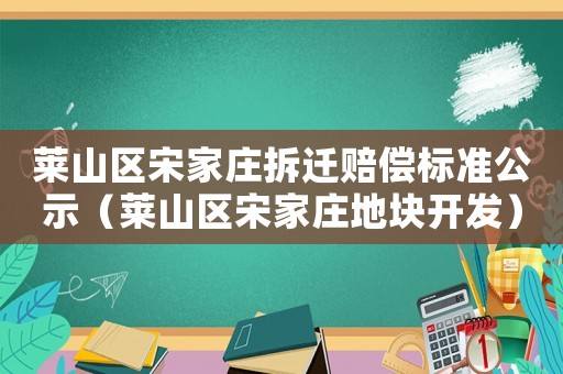 萊山區宋家莊拆遷賠償標準公示（萊山區宋家莊地塊開發）