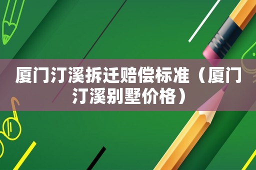 廈門汀溪拆遷賠償標(biāo)準(zhǔn)（廈門汀溪別墅價格）