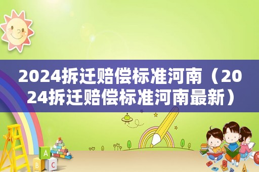 2024拆遷賠償標準河南（2024拆遷賠償標準河南最新）