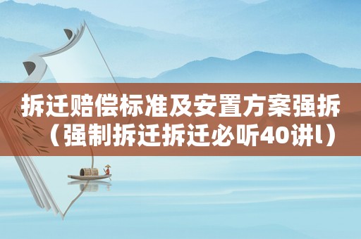 拆遷賠償標準及安置方案強拆（強制拆遷拆遷必聽40講l）
